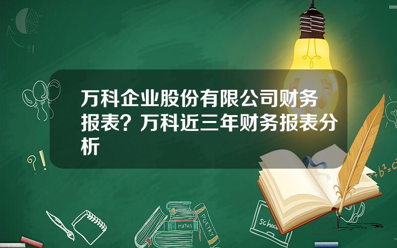 万科企业股份有限公司财务报表？万科近三年财务报表分析