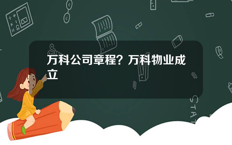 万科公司章程？万科物业成立