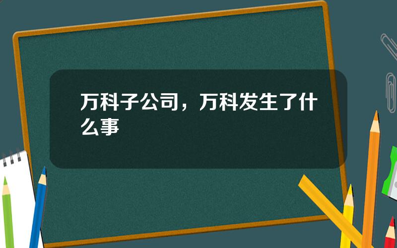 万科子公司，万科发生了什么事