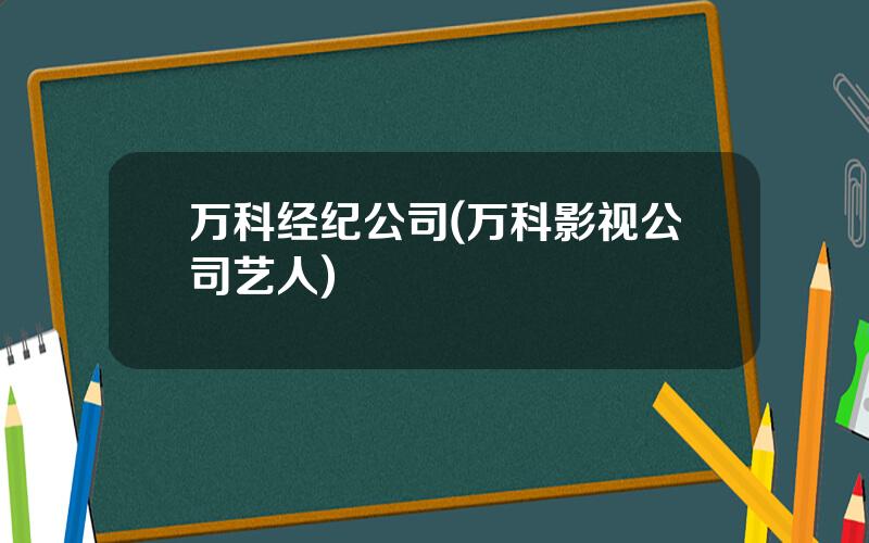 万科经纪公司(万科影视公司艺人)