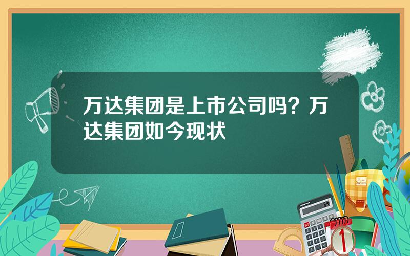 万达集团是上市公司吗？万达集团如今现状