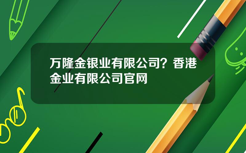 万隆金银业有限公司？香港金业有限公司官网