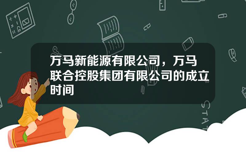 万马新能源有限公司，万马联合控股集团有限公司的成立时间