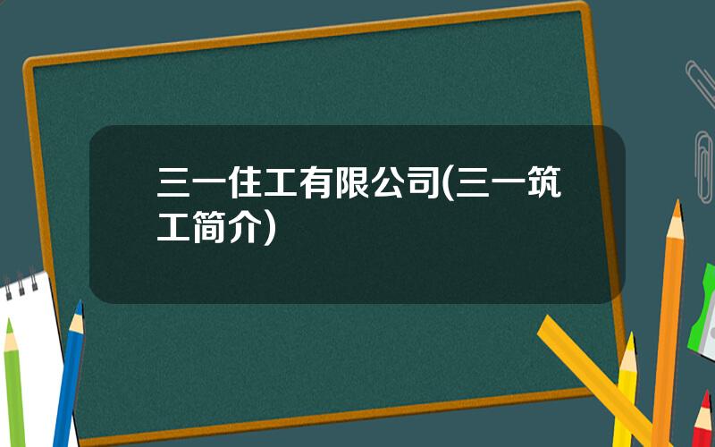 三一住工有限公司(三一筑工简介)