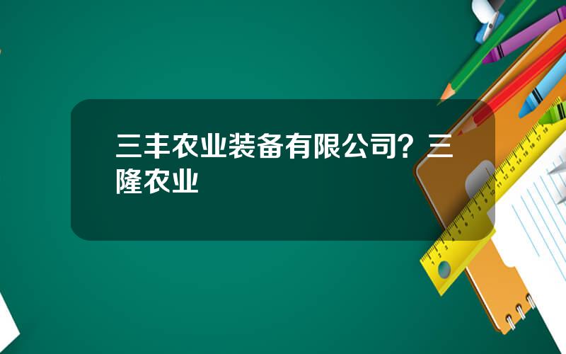 三丰农业装备有限公司？三隆农业