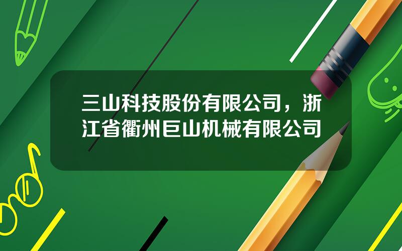 三山科技股份有限公司，浙江省衢州巨山机械有限公司