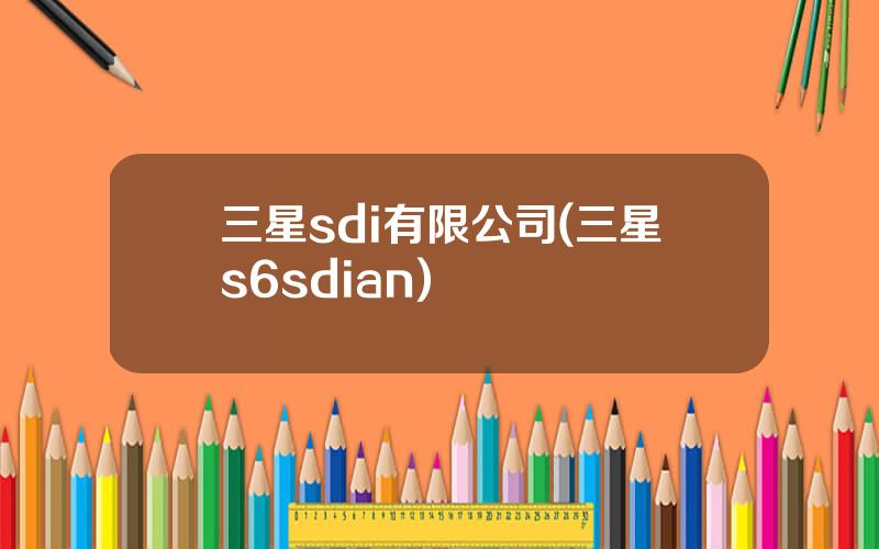 三星sdi有限公司(三星s6sdian)