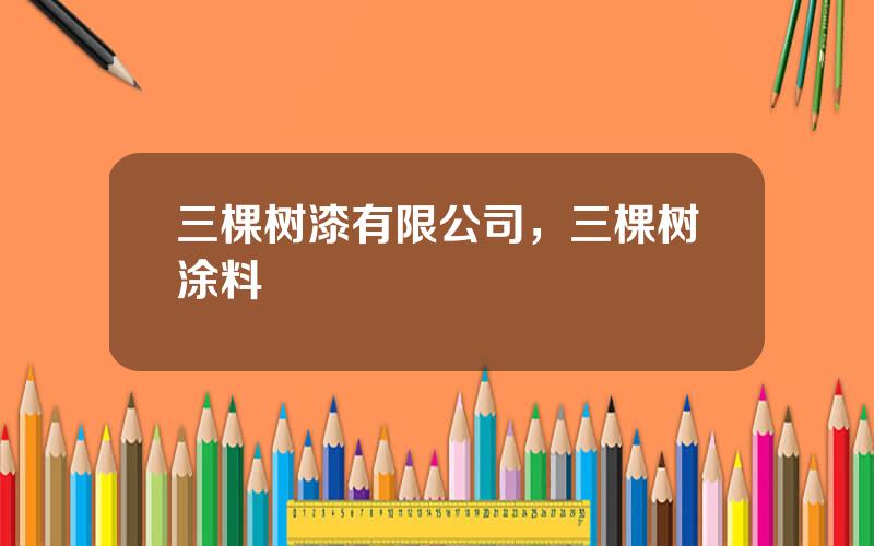 三棵树漆有限公司，三棵树涂料