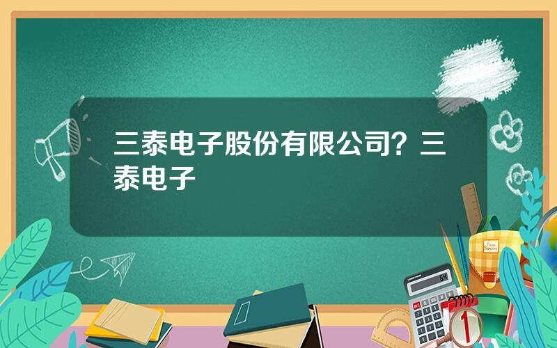 三泰电子股份有限公司？三泰电子