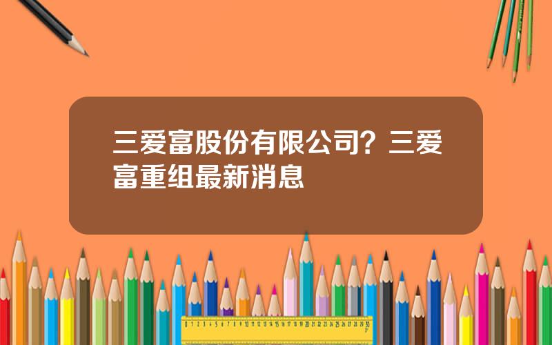 三爱富股份有限公司？三爱富重组最新消息