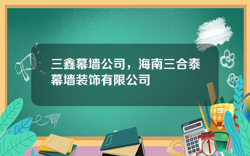 三鑫幕墙公司，海南三合泰幕墙装饰有限公司