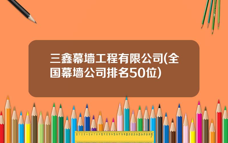 三鑫幕墙工程有限公司(全国幕墙公司排名50位)