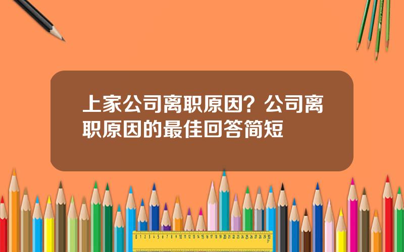 上家公司离职原因？公司离职原因的最佳回答简短