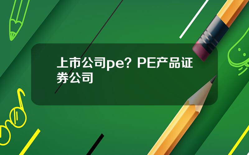 上市公司pe？PE产品证券公司