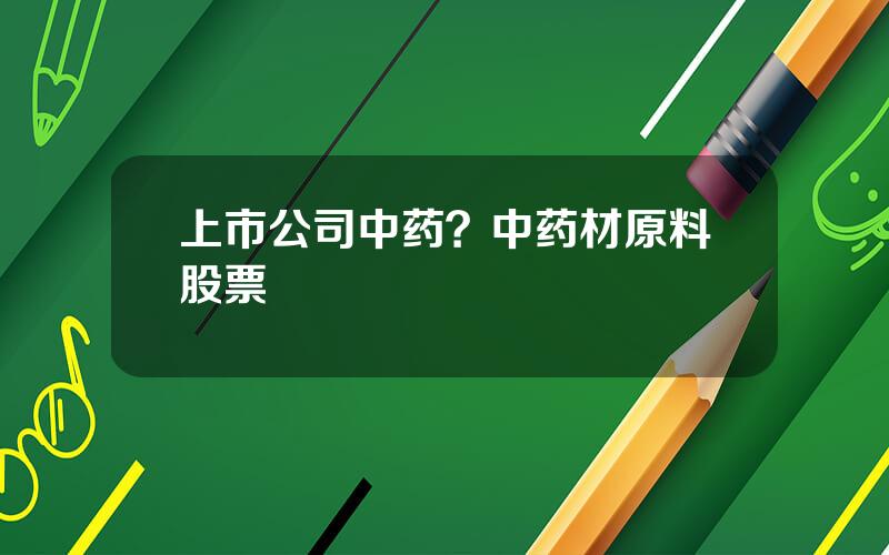 上市公司中药？中药材原料股票