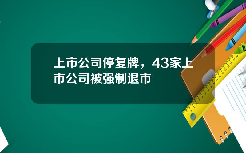 上市公司停复牌，43家上市公司被强制退市