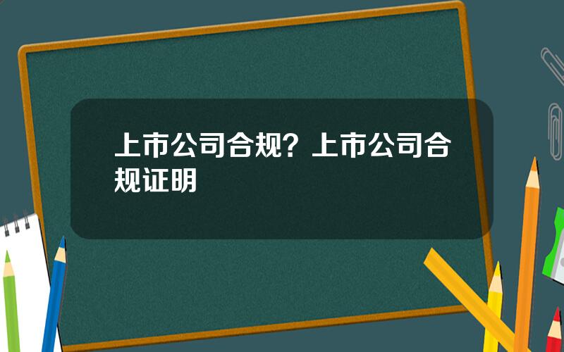 上市公司合规？上市公司合规证明