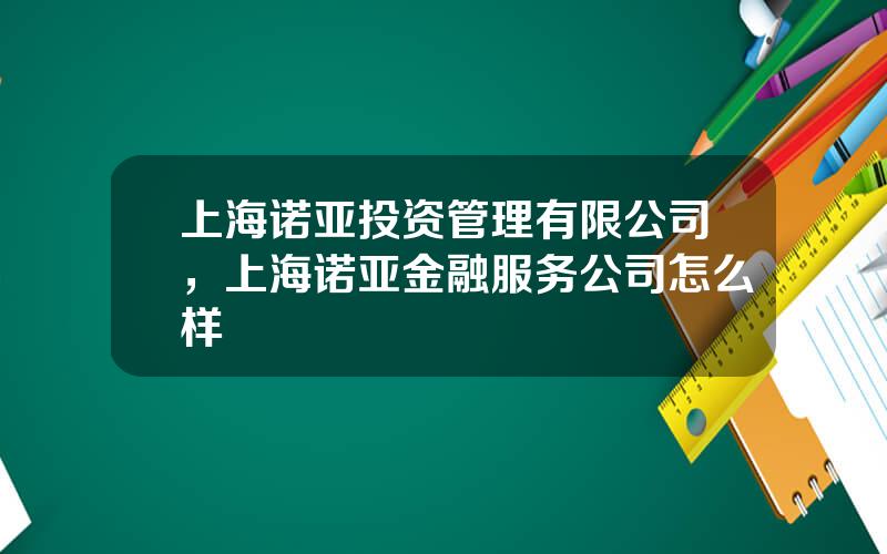 上海诺亚投资管理有限公司，上海诺亚金融服务公司怎么样