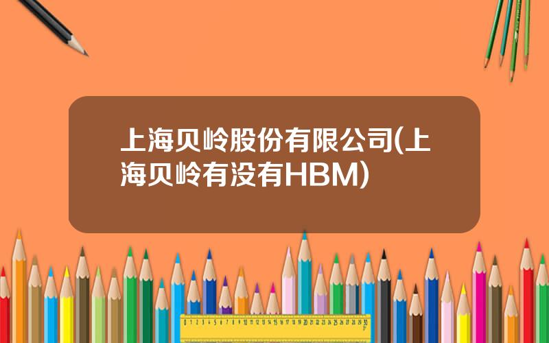 上海贝岭股份有限公司(上海贝岭有没有HBM)