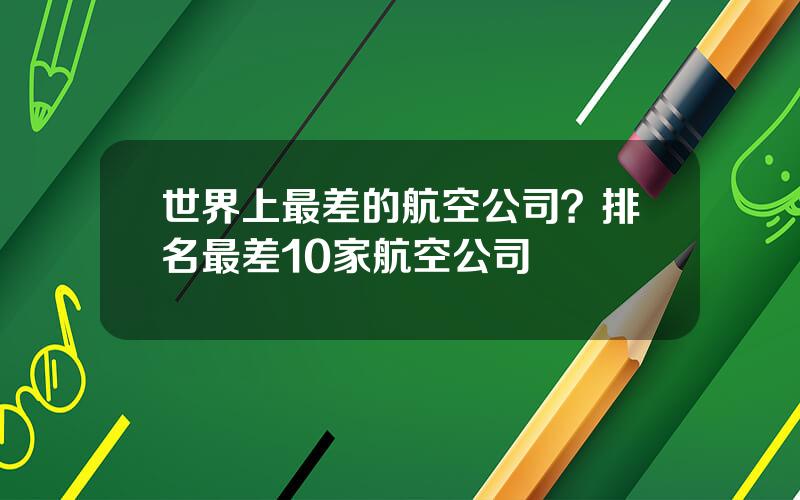 世界上最差的航空公司？排名最差10家航空公司