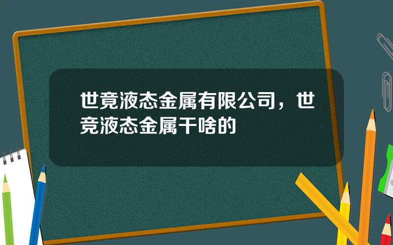 世竟液态金属有限公司，世竞液态金属干啥的