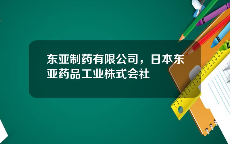 东亚制药有限公司，日本东亚药品工业株式会社