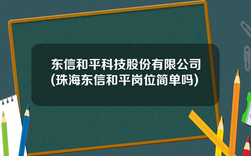 东信和平科技股份有限公司(珠海东信和平岗位简单吗)