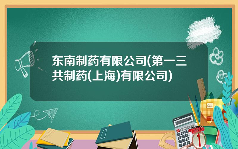 东南制药有限公司(第一三共制药(上海)有限公司)