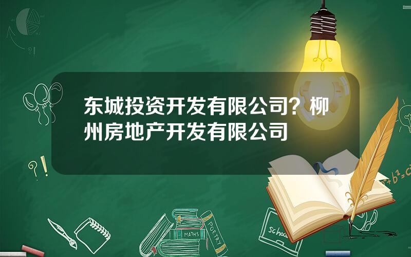 东城投资开发有限公司？柳州房地产开发有限公司