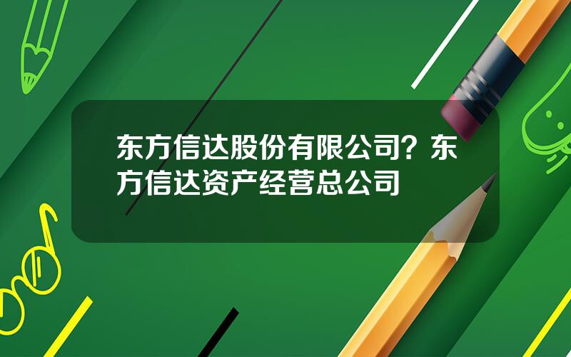 东方信达股份有限公司？东方信达资产经营总公司