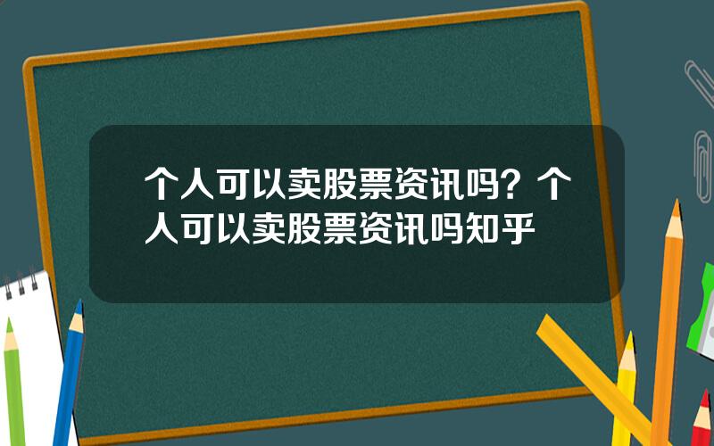 个人可以卖股票资讯吗？个人可以卖股票资讯吗知乎