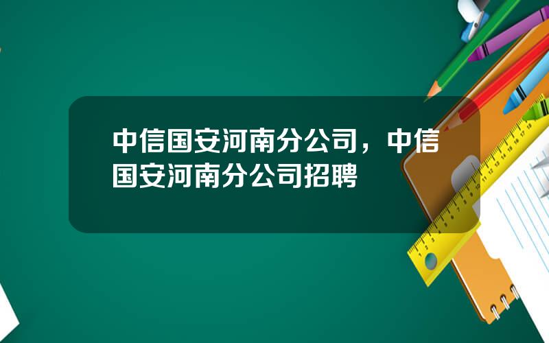 中信国安河南分公司，中信国安河南分公司招聘