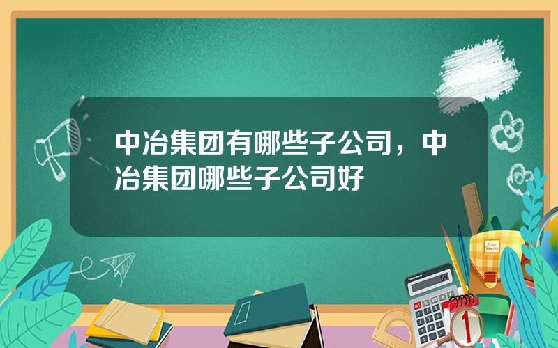 中冶集团有哪些子公司，中冶集团哪些子公司好