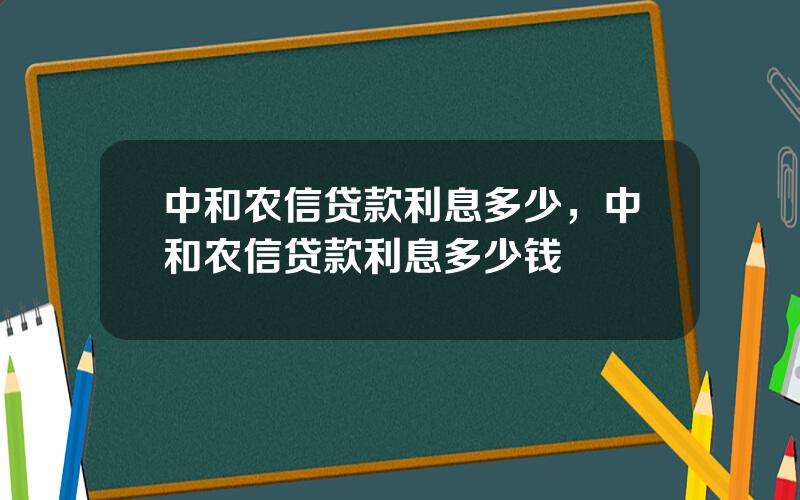 中和农信贷款利息多少，中和农信贷款利息多少钱