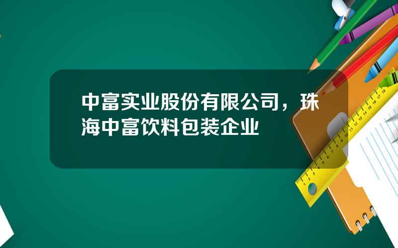 中富实业股份有限公司，珠海中富饮料包装企业