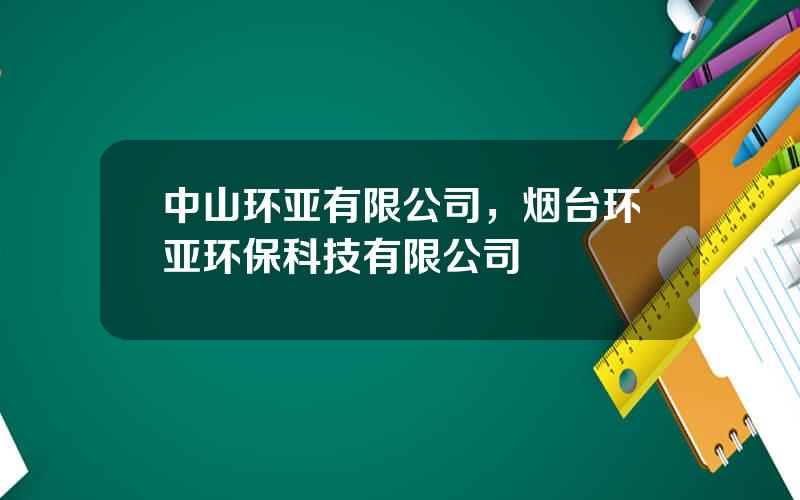 中山环亚有限公司，烟台环亚环保科技有限公司