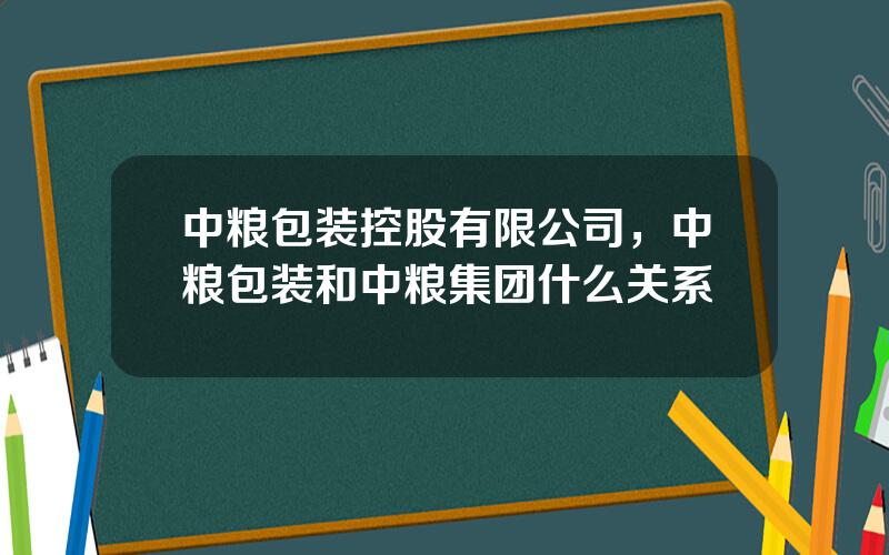 中粮包装控股有限公司，中粮包装和中粮集团什么关系