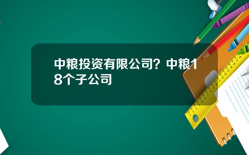 中粮投资有限公司？中粮18个子公司