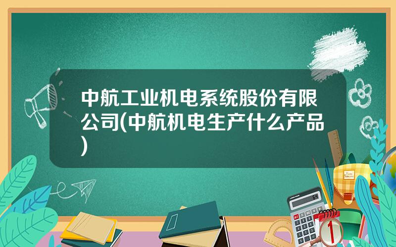 中航工业机电系统股份有限公司(中航机电生产什么产品)