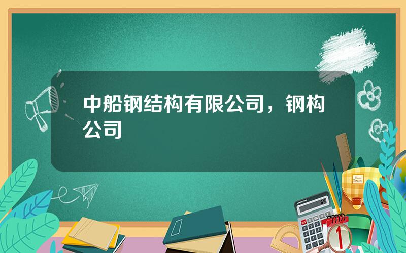 中船钢结构有限公司，钢构公司