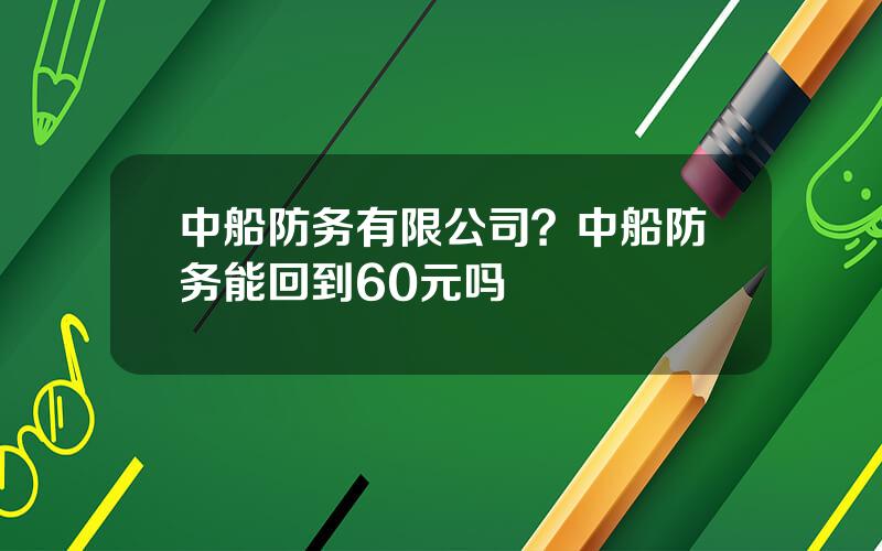 中船防务有限公司？中船防务能回到60元吗