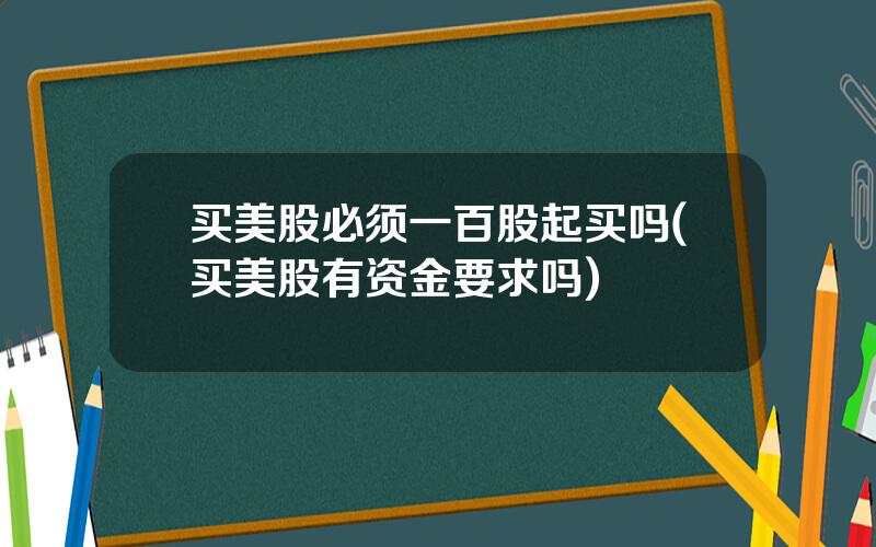 买美股必须一百股起买吗(买美股有资金要求吗)