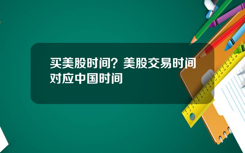 买美股时间？美股交易时间对应中国时间