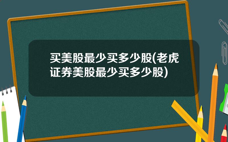 买美股最少买多少股(老虎证券美股最少买多少股)