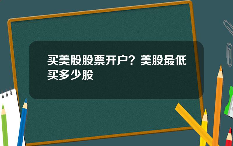 买美股股票开户？美股最低买多少股