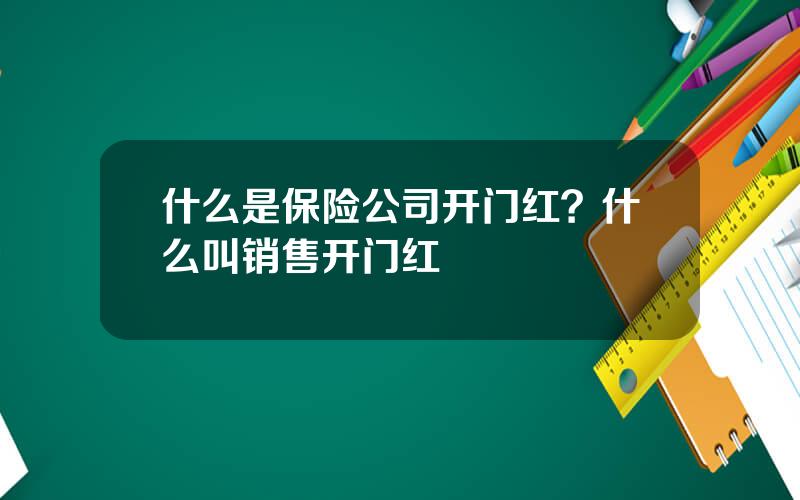 什么是保险公司开门红？什么叫销售开门红