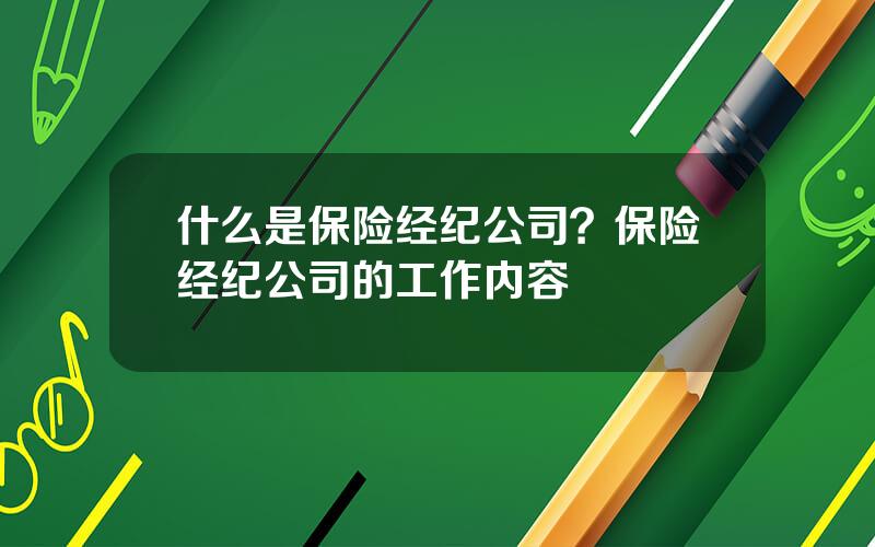 什么是保险经纪公司？保险经纪公司的工作内容