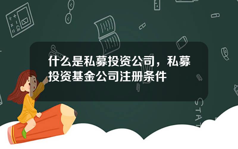 什么是私募投资公司，私募投资基金公司注册条件