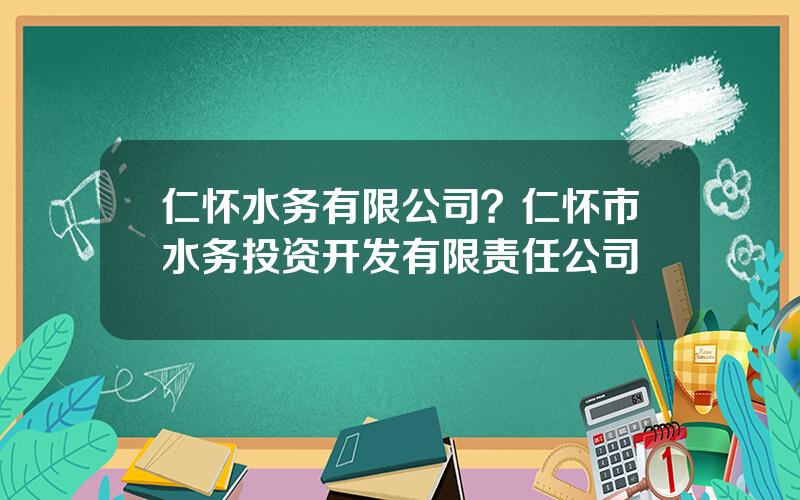 仁怀水务有限公司？仁怀市水务投资开发有限责任公司