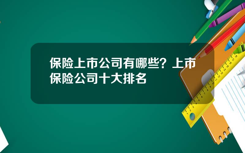 保险上市公司有哪些？上市保险公司十大排名